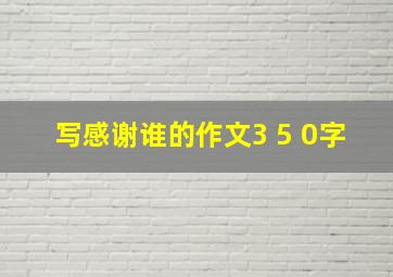 写感谢谁的作文3 5 0字